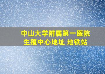 中山大学附属第一医院生殖中心地址 地铁站